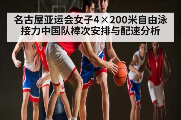 名古屋亚运会女子4×200米自由泳接力中国队棒次安排与配速分析