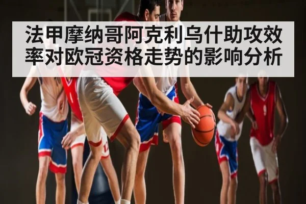 法甲摩纳哥阿克利乌什助攻效率对欧冠资格走势的影响分析